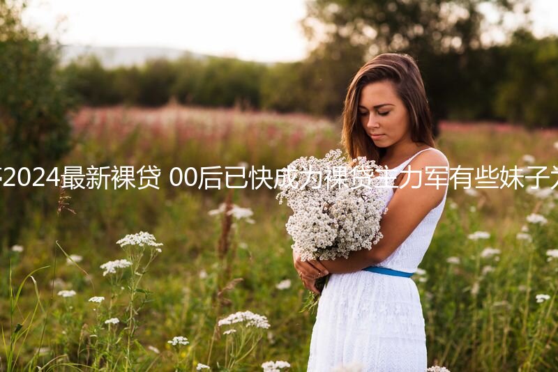 【裸贷】江苏 洪婷婷2024最新裸贷 00后已快成为裸贷主力军有些妹子为了借钱真够拼的 (1)