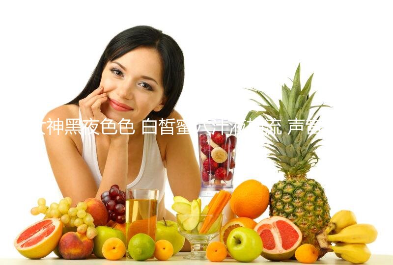 【极品校花女神】长腿窈窕丝袜控女神黑夜色色 白皙蜜穴汁液横流 声音真是又媚又销魂 高潮失禁一刹秒不可言