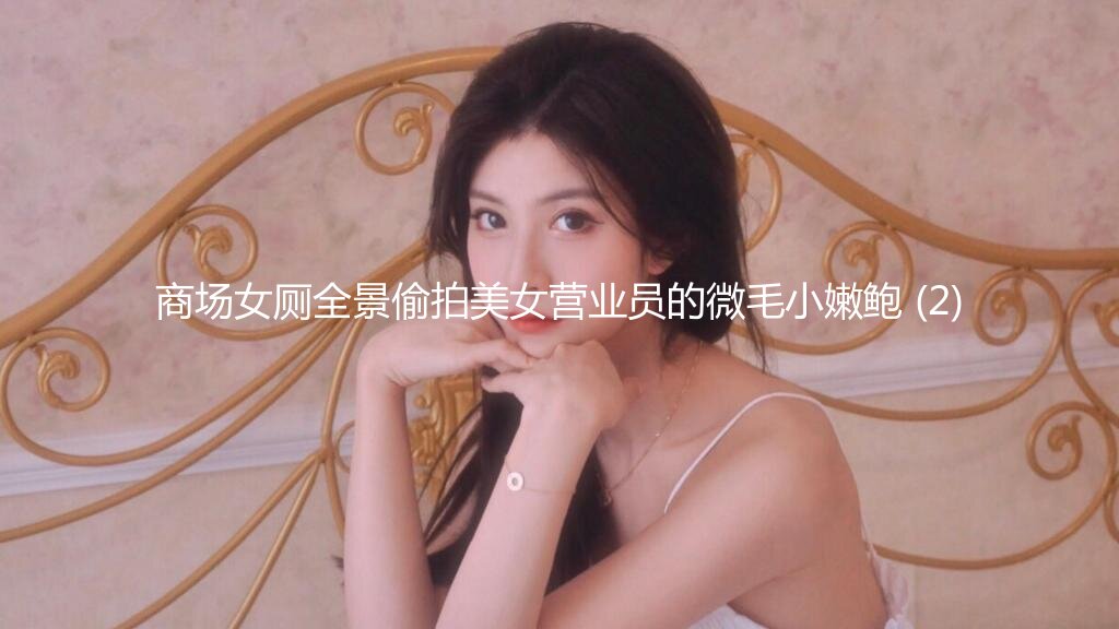 商场女厕全景偷拍美女营业员的微毛小嫩鲍 (2)