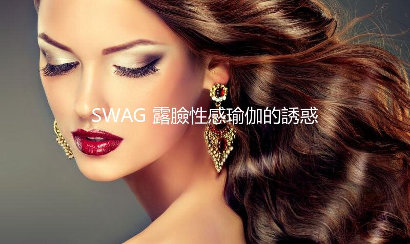 SWAG 露臉性感瑜伽的誘惑