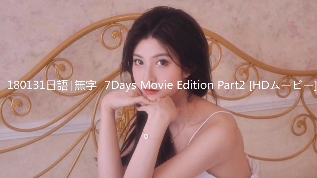 ♥180131日語∣無字♥7Days Movie Edition Part2 [HDムービー]