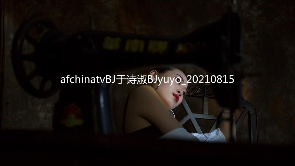 afchinatvBJ于诗淑BJyuyo_20210815