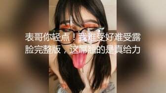 表哥你轻点！我难受好难受露脸完整版，这屌翘的是真给力