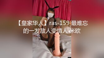 【皇家华人】ras-159 最难忘的一发敌人变情人 米欧