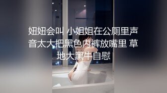 妞妞会叫 小姐姐在公厕里声音太大把黑色内裤放嘴里 草地大黑牛自慰