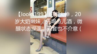 【looks199】约炮大神，20岁大奶嫩妹，先喝点儿酒，微醺状态操逼，无套也不介意 (2