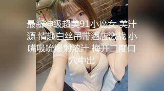 最新神级超美91小魔女 美汁源 情趣白丝吊带酒店激战 小嘴吸吮爆射浓汁 梅开二度口穴中出