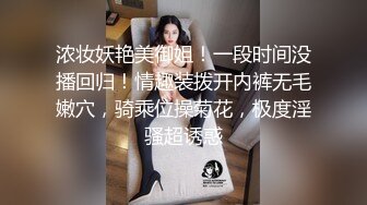 浓妆妖艳美御姐！一段时间没播回归！情趣装拨开内裤无毛嫩穴，骑乘位操菊花，极度淫骚超诱惑