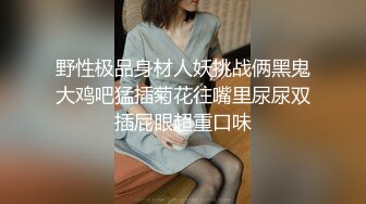 野性极品身材人妖挑战俩黑鬼大鸡吧猛插菊花往嘴里尿尿双插屁眼超重口味