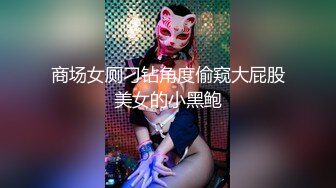 商场女厕刁钻角度偷窥大屁股美女的小黑鲍