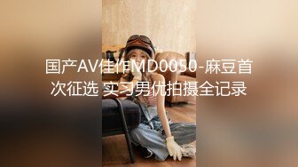 国产AV佳作MD0050-麻豆首次征选 实习男优拍摄全记录