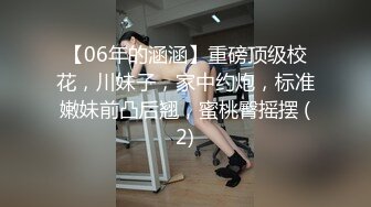 【06年的涵涵】重磅顶级校花，川妹子，家中约炮，标准嫩妹前凸后翘，蜜桃臀摇摆 (2)