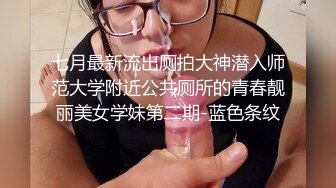 七月最新流出厕拍大神潜入师范大学附近公共厕所的青春靓丽美女学妹第二期-蓝色条纹